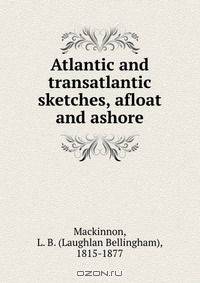 Atlantic and transatlantic sketches, afloat and ashore