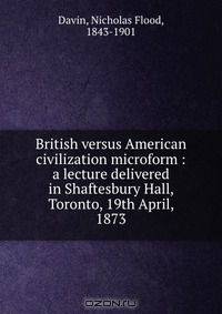 British versus American civilization microform : a lecture delivered in Shaftesbury Hall, Toronto, 19th April, 1873