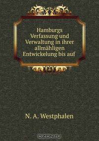 Hamburgs Verfassung und Verwaltung in ihrer allmahligen Entwickelung bis auf .