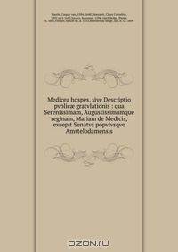 Medicea hospes, sive Descriptio pvblic? gratvlationis : qua Serenissimam, Augustissimamque reginam, Mariam de Medicis, excepit Senatvs popvlvsqve Amstelodamensis