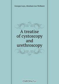 A treatise of cystoscopy and urethroscopy
