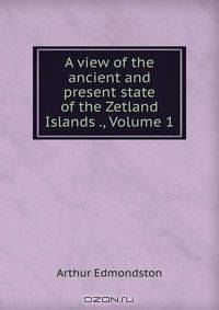 A view of the ancient and present state of the Zetland Islands ., Volume 1