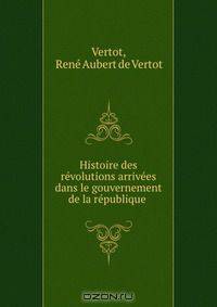 Histoire des revolutions arrivees dans le gouvernement de la republique .