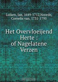 Het Overvloeijend Herte : of Nagelatene Verzen