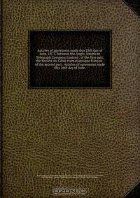 Articles of agreement made this 25th day of June, 1873, between the Anglo-American Telegraph Company Limited . of the first part, the Societe du Cable transatlantique francais . of the second part . Articles of agreement made this 26th day of June