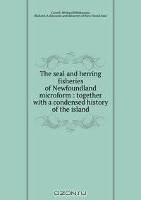 The seal and herring fisheries of Newfoundland microform : together with a condensed history of the island