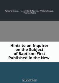 Hints to an Inquirer on the Subject of Baptism: First Published in the New .