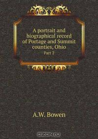 A portrait and biographical record of Portage and Summit counties, Ohio