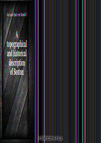 A topographical and historical description of Boston