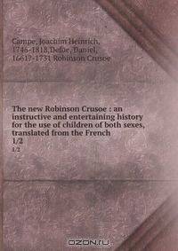 The new Robinson Crusoe : an instructive and entertaining history for the use of children of both sexes, translated from the French