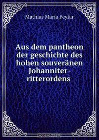 Aus dem pantheon der geschichte des hohen souveranen Johanniter-ritterordens .