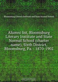 Alumni list, Bloomsburg Literary Institute and State Normal School (charter name), Sixth District, Bloomsburg, Pa. : 1870-1902.