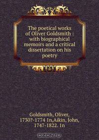 The poetical works of Oliver Goldsmith : with biographical memoirs and a critical dissertation on his poetry