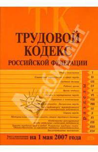 Трудовой кодекс Российской Федерации с изменениями и дополнениями на 1 мая 2007 года