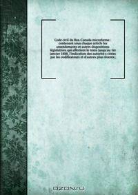Code civil du Bas-Canada microforme : contenant sous chaque article les amendements et autres dispositions legislatives qui affectent le texte jusqu