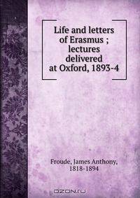 Life and letters of Erasmus ; lectures delivered at Oxford, 1893-4