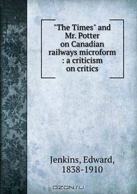 "The Times" and Mr. Potter on Canadian railways microform : a criticism on critics