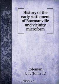 History of the early settlement of Bowmanville and vicinity microform