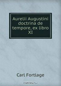 Aurelii Augustini doctrina de tempore, ex libro XI.