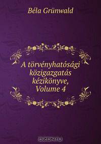 A torvenyhatosagi kozigazgatas kezikonyve, Volume 4