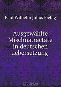 Ausgewahlte Mischnatractate in deutschen uebersetzung