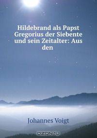 Hildebrand als Papst Gregorius der Siebente und sein Zeitalter: Aus den .