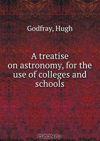 A treatise on astronomy, for the use of colleges and schools