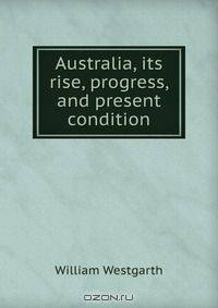 Australia, its rise, progress, and present condition