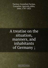 A treatise on the situation, manners, and inhabitants of Germany ;