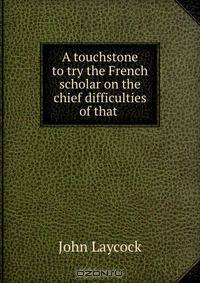 A touchstone to try the French scholar on the chief difficulties of that .
