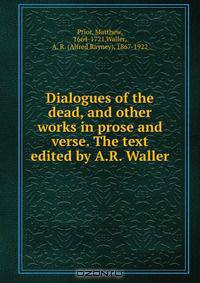 Dialogues of the dead, and other works in prose and verse. The text edited by A.R. Waller