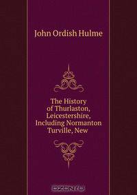 The History of Thurlaston, Leicestershire, Including Normanton Turville, New .
