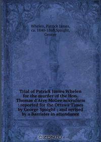 Trial of Patrick James Whelen for the murder of the Hon. Thomas d
