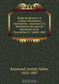 Eloge de Messire I.S. Lesieur Desaulniers microforme : prononce a la distribution des prix du Seminaire de St. Hyacinthe, le 7 juillet 1868