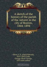 A sketch of the history of the parish of the Advent in the city of Boston, 1844-1894