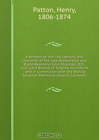 A sermon on the life, labours and character of the late Honourable and Right-Reverend John Strachan, D.D., LLD., Lord Bishop of Toronto microform : and in connection with the Bishop Strachan Memorial Church, Cornwall