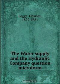 The Water supply and the Hydraulic Company question microform