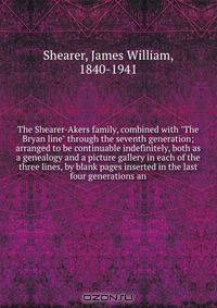 The Shearer-Akers family, combined with "The Bryan line" through the seventh generation; arranged to be continuable indefinitely, both as a genealogy and a picture gallery in each of the three lines, by blank pages inserted in the last four generations an