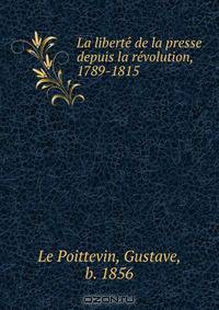 La liberte? de la presse depuis la re?volution, 1789-1815