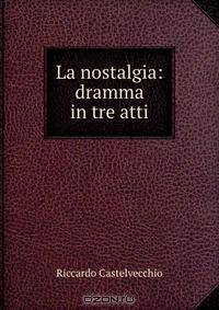 La nostalgia: dramma in tre atti