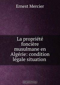 La propriete fonciere musulmane en Algerie: condition legale situation .