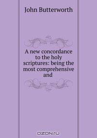 A new concordance to the holy scriptures: being the most comprehensive and .
