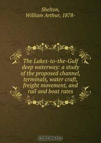 The Lakes-to-the-Gulf deep waterway: a study of the proposed channel, terminals, water craft, freight movement, and rail and boat rates