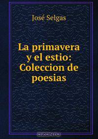 La primavera y el estio: Coleccion de poesias