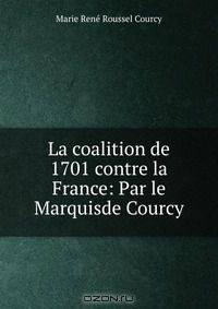La coalition de 1701 contre la France: Par le Marquisde Courcy