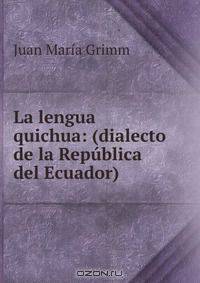 La lengua quichua: (dialecto de la Republica del Ecuador).