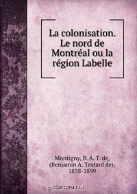 La colonisation. Le nord de Montre?al ou la re?gion Labelle