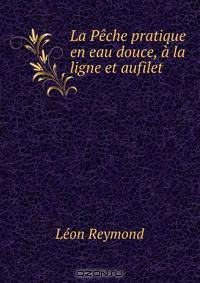 La Peche pratique en eau douce, a la ligne et aufilet