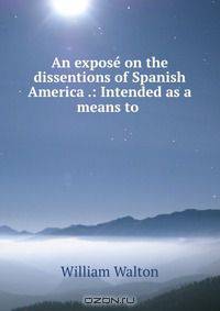 An expose on the dissentions of Spanish America .: Intended as a means to .