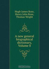 A new general biographical dictionary, Volume 8